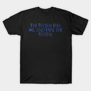 The system uses me, and i use the system T-Shirt